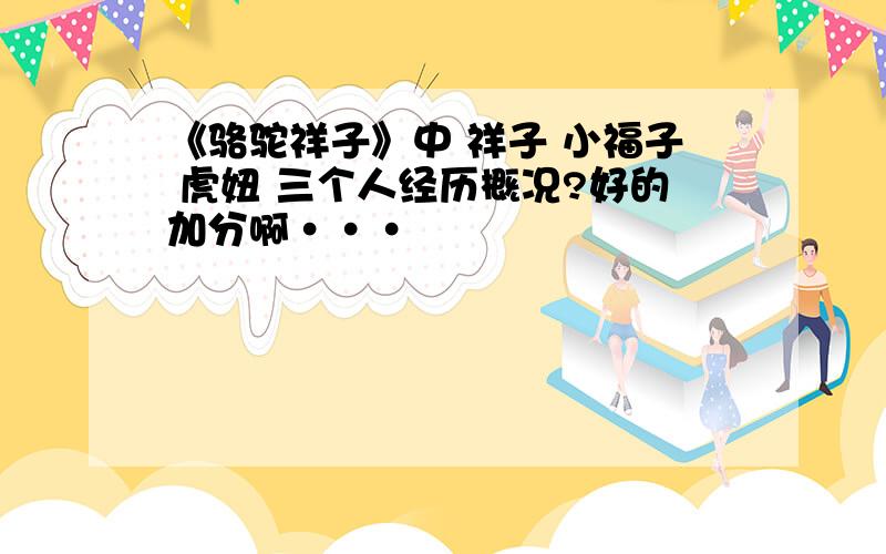 《骆驼祥子》中 祥子 小福子 虎妞 三个人经历概况?好的加分啊···