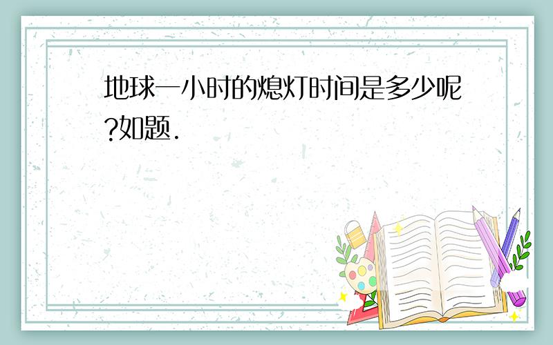 地球一小时的熄灯时间是多少呢?如题.