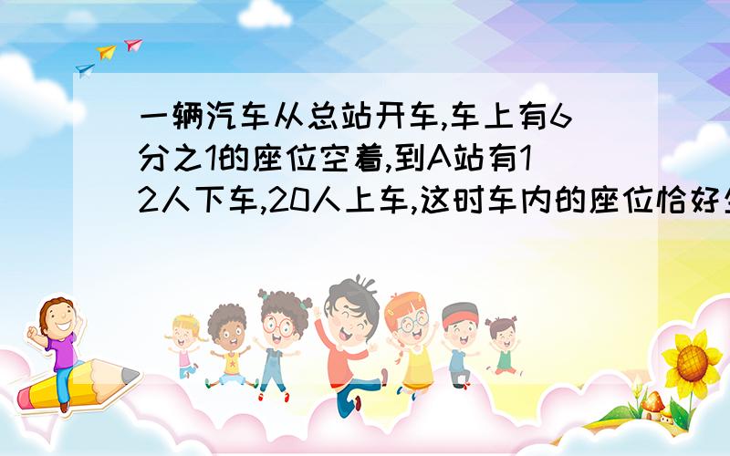 一辆汽车从总站开车,车上有6分之1的座位空着,到A站有12人下车,20人上车,这时车内的座位恰好坐满,这辆车上有多少个座位