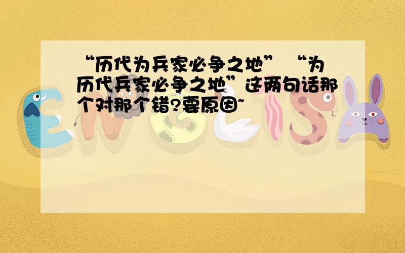 “历代为兵家必争之地” “为历代兵家必争之地”这两句话那个对那个错?要原因~