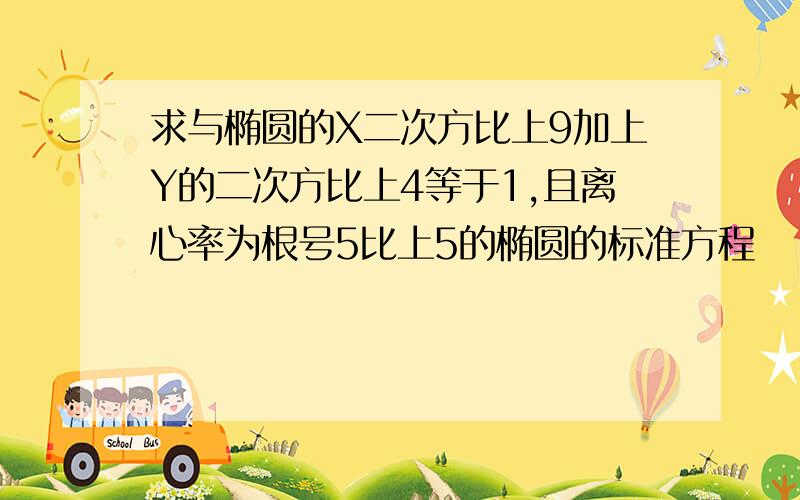 求与椭圆的X二次方比上9加上Y的二次方比上4等于1,且离心率为根号5比上5的椭圆的标准方程