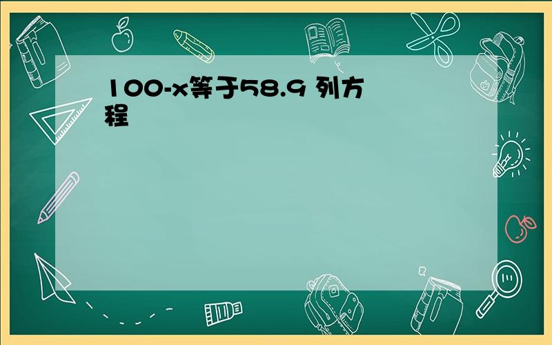 100-x等于58.9 列方程