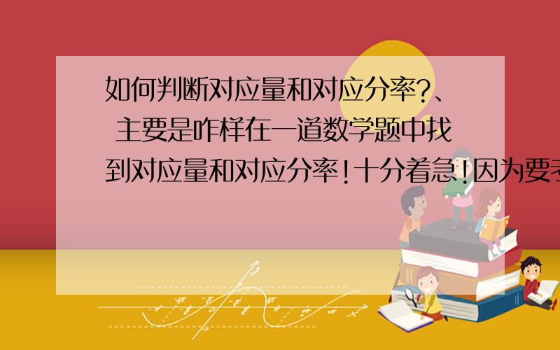 如何判断对应量和对应分率?、 主要是咋样在一道数学题中找到对应量和对应分率!十分着急!因为要考试了!