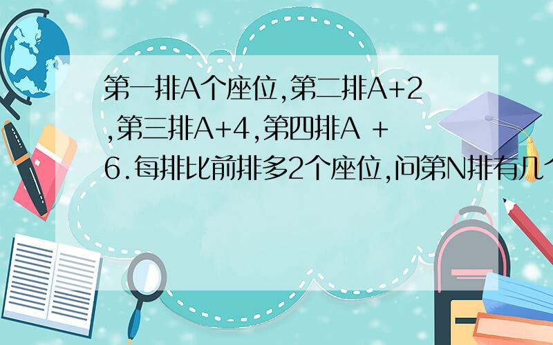 第一排A个座位,第二排A+2,第三排A+4,第四排A +6.每排比前排多2个座位,问第N排有几个座位