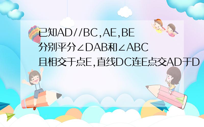 已知AD//BC,AE,BE分别平分∠DAB和∠ABC 且相交于点E,直线DC连E点交AD于D 交BC于C （提示：取AF=AD,连EF）求证：AD+BC=AB