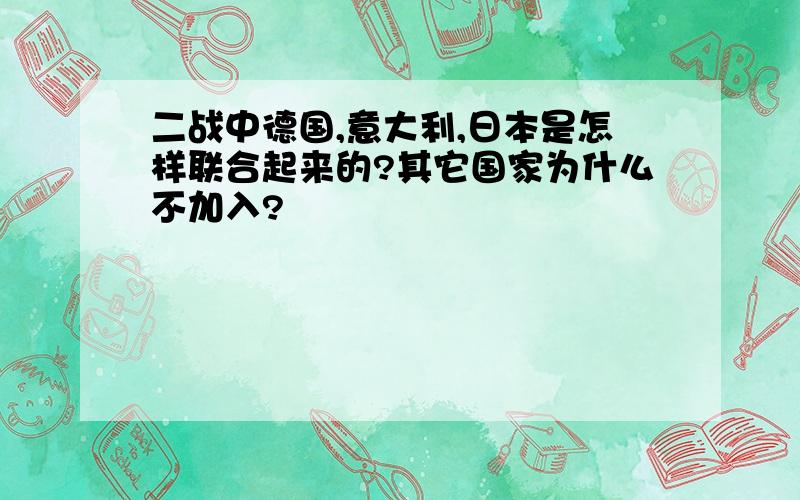 二战中德国,意大利,日本是怎样联合起来的?其它国家为什么不加入?