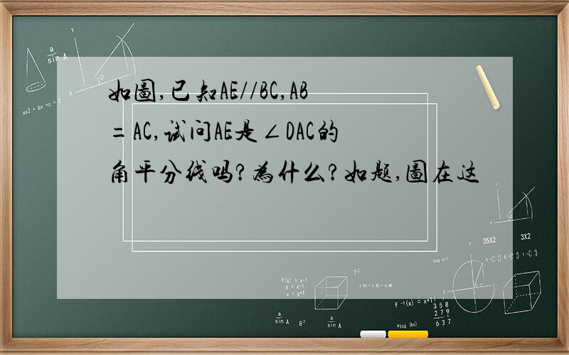 如图,已知AE//BC,AB=AC,试问AE是∠DAC的角平分线吗?为什么?如题,图在这