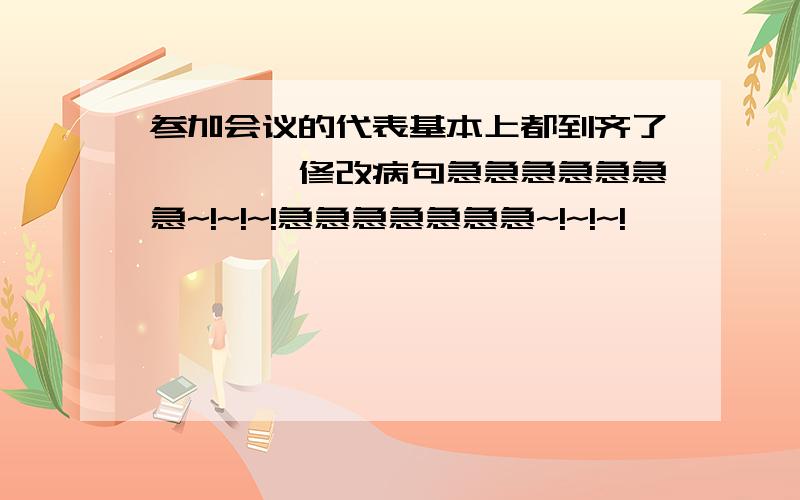 参加会议的代表基本上都到齐了————修改病句急急急急急急急~!~!~!急急急急急急急~!~!~!