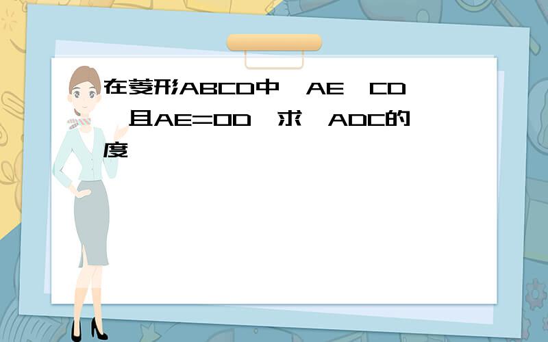 在菱形ABCD中,AE⊥CD,且AE=OD,求∠ADC的度