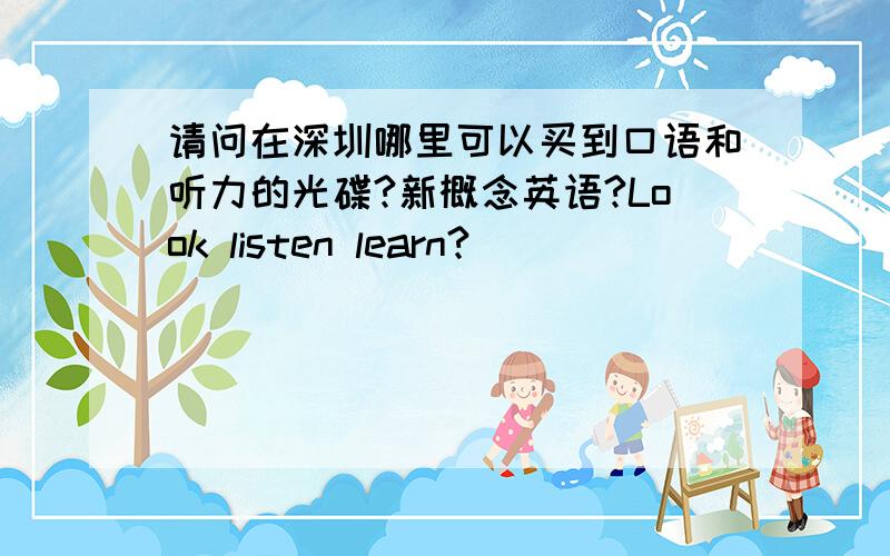 请问在深圳哪里可以买到口语和听力的光碟?新概念英语?Look listen learn?