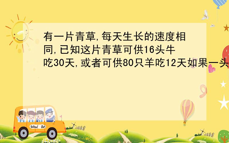 有一片青草,每天生长的速度相同,已知这片青草可供16头牛吃30天,或者可供80只羊吃12天如果一头牛的吃草量等于4只羊的吃草量,那么10头牛与60只羊一起吃,可以吃几天