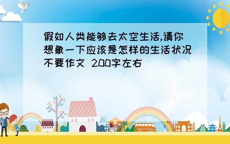 假如人类能够去太空生活,请你想象一下应该是怎样的生活状况不要作文 200字左右