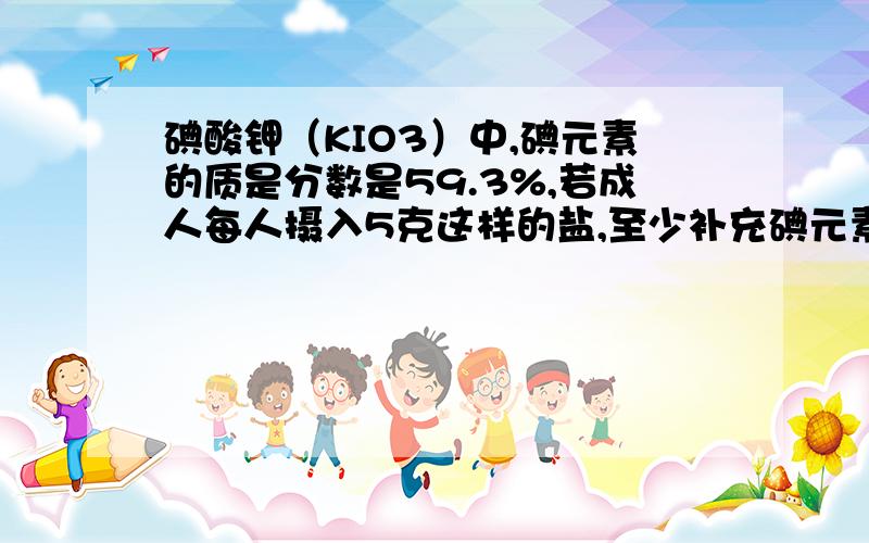 碘酸钾（KIO3）中,碘元素的质是分数是59.3%,若成人每人摄入5克这样的盐,至少补充碘元素多少mg?