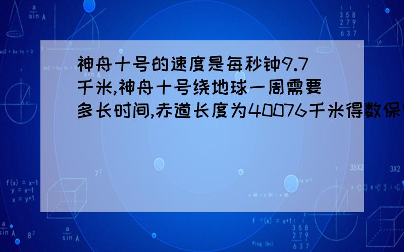 神舟十号的速度是每秒钟9.7千米,神舟十号绕地球一周需要多长时间,赤道长度为40076千米得数保留整数