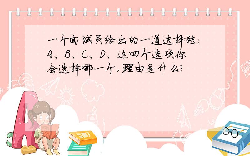 一个面试员给出的一道选择题：A、B、C、D、这四个选项你会选择哪一个,理由是什么?