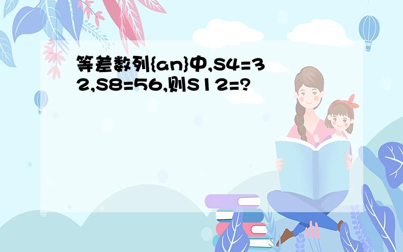 等差数列{an}中,S4=32,S8=56,则S12=?