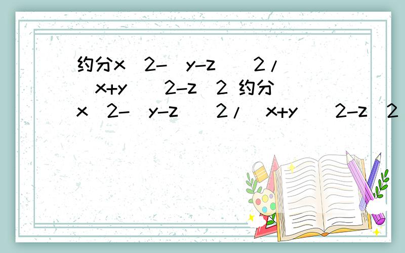 约分x^2-(y-z）^2/(x+y)^2-z^2 约分x^2-(y-z）^2/(x+y)^2-z^2