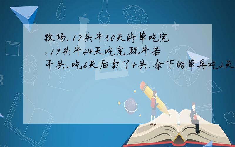 牧场,17头牛30天将草吃完,19头牛24天吃完.现牛若干头,吃6天后卖了4头,余下的草再吃2天完成,问牛几头