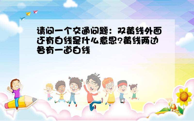 请问一个交通问题：双黄线外面还有白线是什么意思?黄线两边各有一道白线