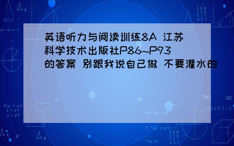 英语听力与阅读训练8A 江苏科学技术出版社P86~P93的答案 别跟我说自己做 不要灌水的