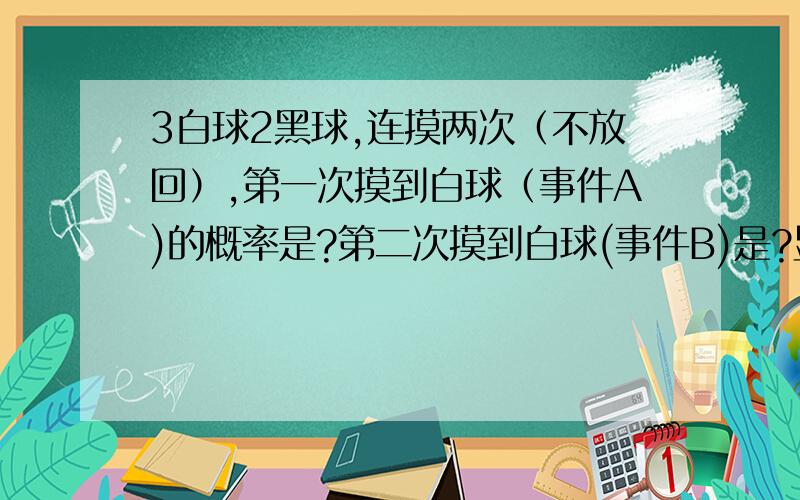 3白球2黑球,连摸两次（不放回）,第一次摸到白球（事件A)的概率是?第二次摸到白球(事件B)是?显然P(A)=P(B)=3/5,根据P(AB)=3/10≠P(A)可知A,B不独立,我要问的是所谓独立即互相不影响,此题不是和摸