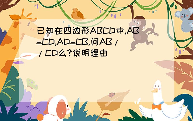 已知在四边形ABCD中,AB=CD,AD=CB,问AB//CD么?说明理由