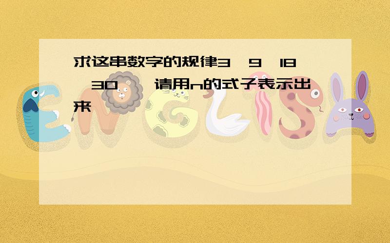 求这串数字的规律3,9,18,30……请用n的式子表示出来……