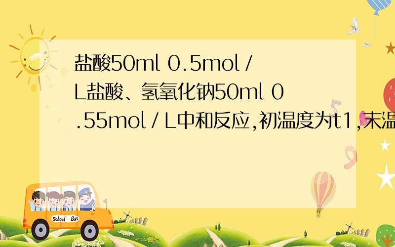 盐酸50ml 0.5mol／L盐酸、氢氧化钠50ml 0.55mol／L中和反应,初温度为t1,末温度为t2,其密度近似地认为都是1g／cm3,反应后溶液的比热容c=4.18／g／0C（摄氏度）.该实验中盐酸和NaOH溶液反应放出的热量