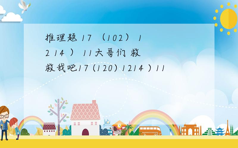 推理题 17 （102） 12 14 ） 11大哥们 救救我吧17 (120) 1214 ) 11