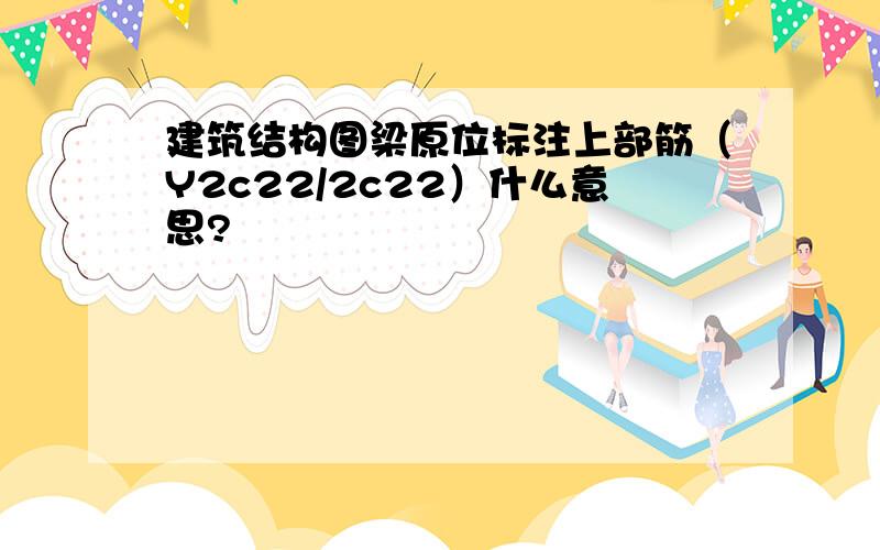 建筑结构图梁原位标注上部筋（Y2c22/2c22）什么意思?