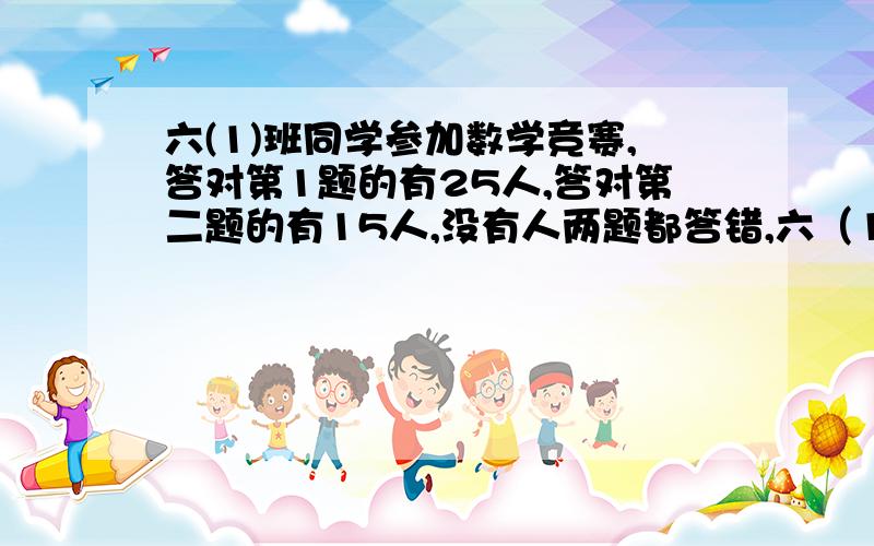 六(1)班同学参加数学竞赛,答对第1题的有25人,答对第二题的有15人,没有人两题都答错,六（1）有几人参加