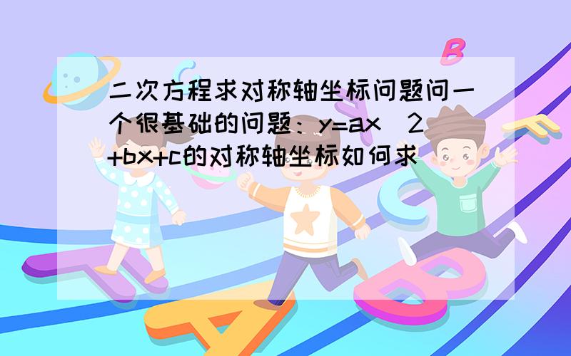 二次方程求对称轴坐标问题问一个很基础的问题：y=ax^2+bx+c的对称轴坐标如何求