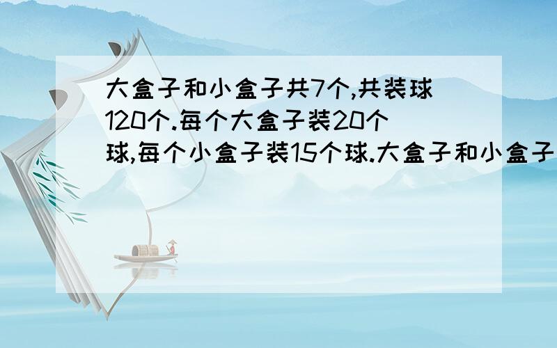 大盒子和小盒子共7个,共装球120个.每个大盒子装20个球,每个小盒子装15个球.大盒子和小盒子分别多少?