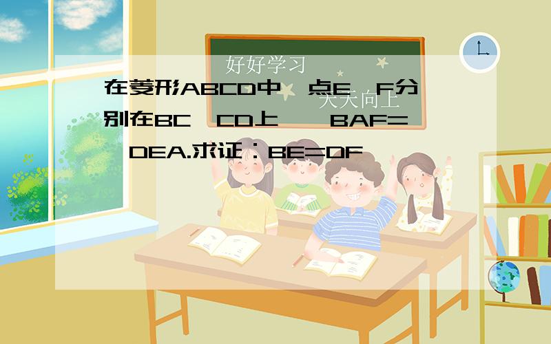 在菱形ABCD中,点E、F分别在BC、CD上,∠BAF=∠DEA.求证：BE=DF