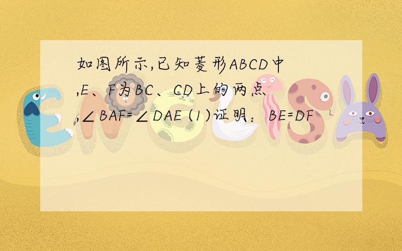 如图所示,已知菱形ABCD中,E、F为BC、CD上的两点,∠BAF=∠DAE (1)证明：BE=DF