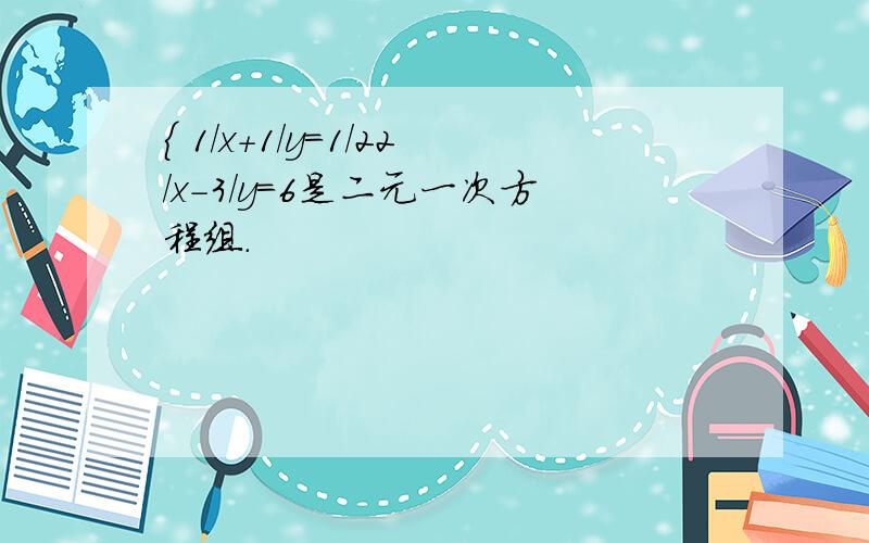 { 1/x+1/y=1/22/x-3/y=6是二元一次方程组.