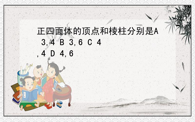 正四面体的顶点和棱柱分别是A 3,4 B 3,6 C 4,4 D 4,6