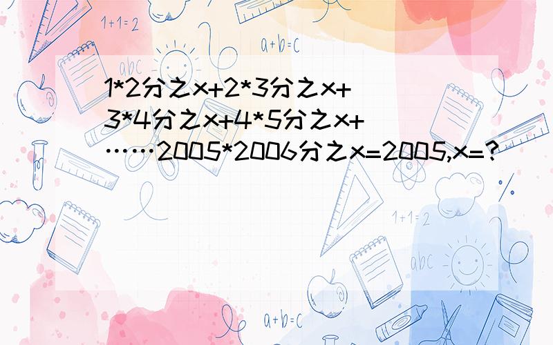 1*2分之x+2*3分之x+3*4分之x+4*5分之x+……2005*2006分之x=2005,x=?