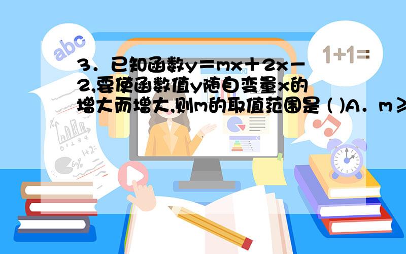 3．已知函数y＝mx＋2x－2,要使函数值y随自变量x的增大而增大,则m的取值范围是 ( )A．m≥－2 B．m>－2 C．m≤－2 D．m