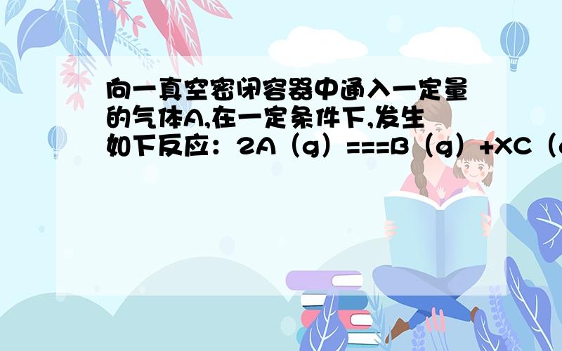 向一真空密闭容器中通入一定量的气体A,在一定条件下,发生如下反应：2A（g）===B（g）+XC（g）,反应达到平衡时,测得容器内压强增大了P%,若此时A的转化率为a%,则下列关系正确的是（ ）A 若X=1,