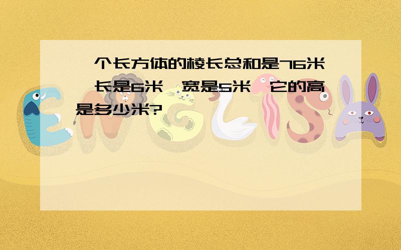 一个长方体的棱长总和是76米,长是6米,宽是5米,它的高是多少米?