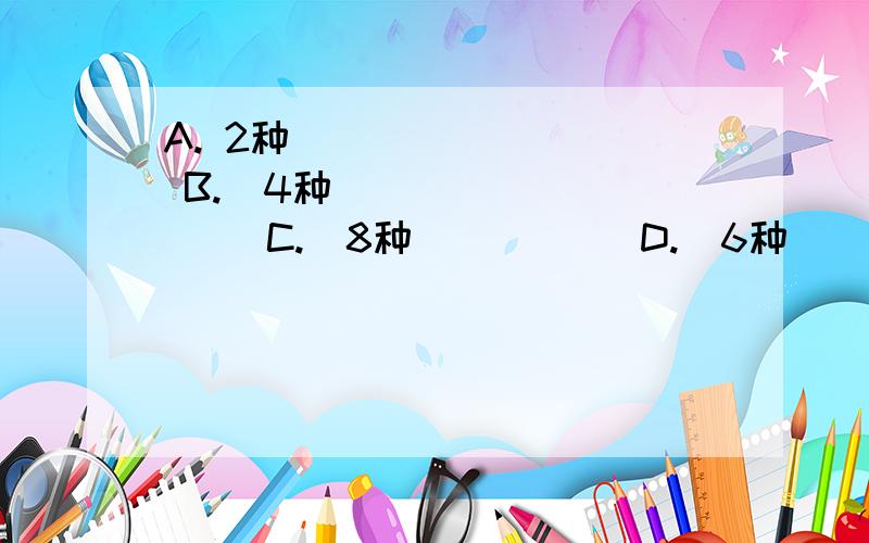 A. 2种          B.  4种            C.  8种           D.  6种