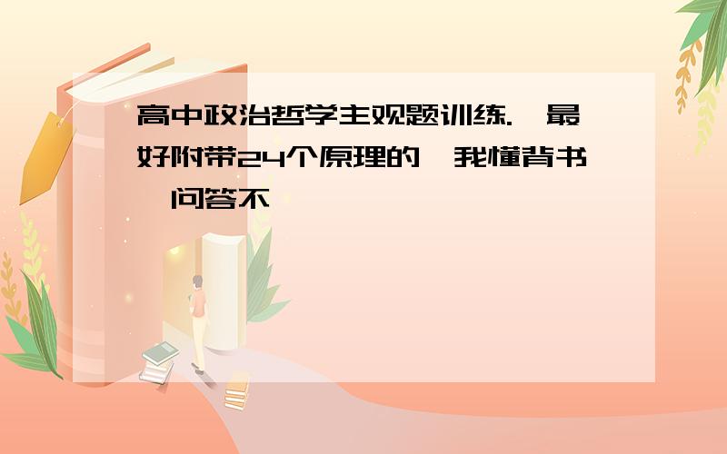 高中政治哲学主观题训练.,最好附带24个原理的,我懂背书,问答不