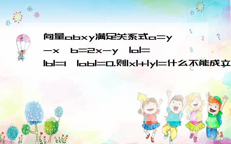 向量abxy满足关系式a=y-x,b=2x-y,|a|=|b|=1,|ab|=0.则|x|+|y|=什么不能成立。a.b.x.y都是向量