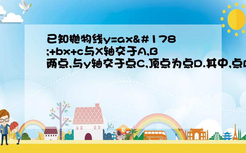 已知抛物线y=ax²+bx+c与X轴交于A,B两点,与y轴交于点C,顶点为点D.其中,点B在x轴的正半轴上,点C在y轴的正半轴上,线段OB,OC的长（OB＜OC）是方程x²-10x+16=0的两个根,且抛物线的对称轴是直线x=