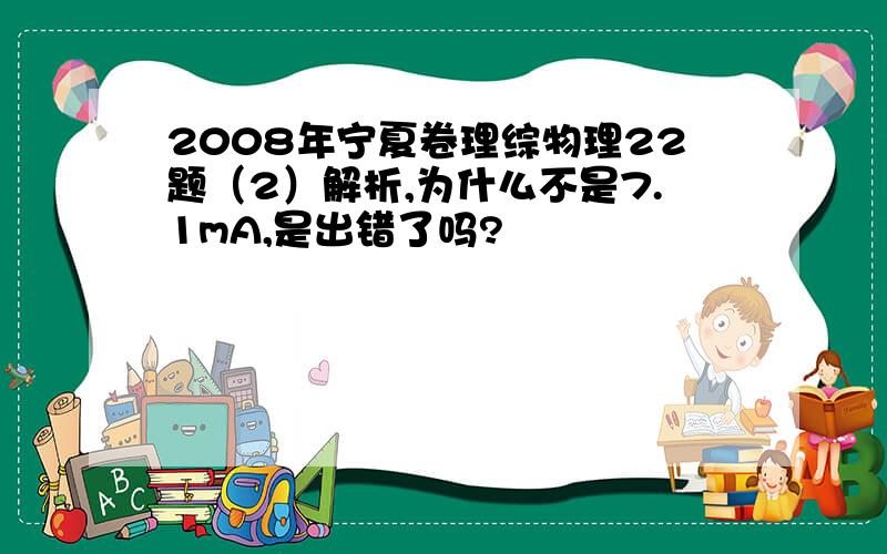 2008年宁夏卷理综物理22题（2）解析,为什么不是7.1mA,是出错了吗?