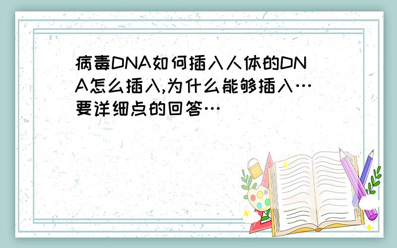病毒DNA如何插入人体的DNA怎么插入,为什么能够插入…要详细点的回答…