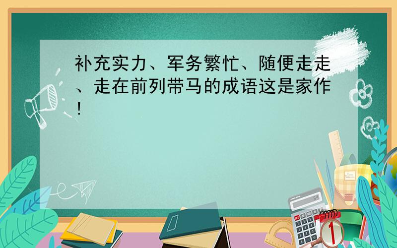 补充实力、军务繁忙、随便走走、走在前列带马的成语这是家作!