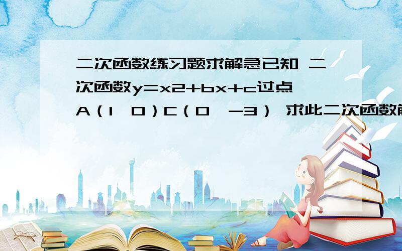 二次函数练习题求解急已知 二次函数y=x2+bx+c过点A（1,0）C（0,-3） 求此二次函数解析式及顶点坐标点M在第二象限 MN⊥y轴于N MN=1 p点坐标为（2,3）连接BM PN 直接写出BM+ MN+ PN的最小值