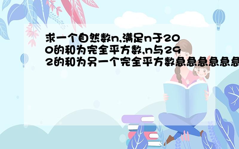 求一个自然数n,满足n于200的和为完全平方数,n与292的和为另一个完全平方数急急急急急急急急急急！！！！！！在线等待